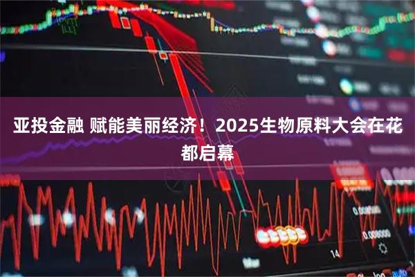 亚投金融 赋能美丽经济！2025生物原料大会在花都启幕