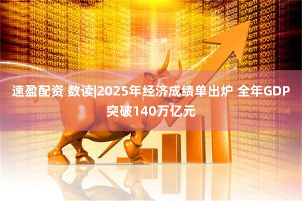 速盈配资 数读|2025年经济成绩单出炉 全年GDP突破140万亿元