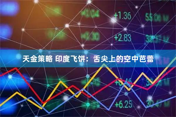 天金策略 印度飞饼：舌尖上的空中芭蕾