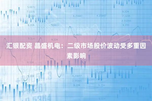 汇银配资 晶盛机电：二级市场股价波动受多重因素影响