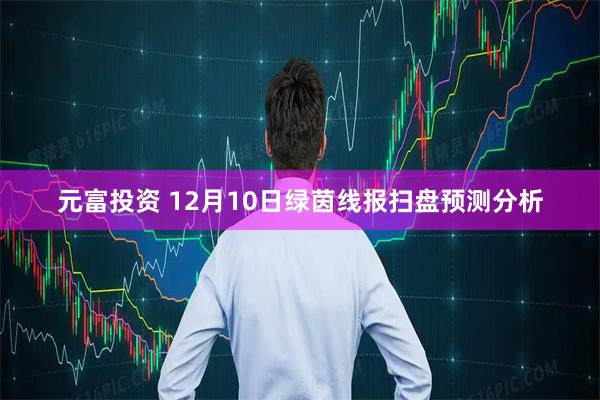 元富投资 12月10日绿茵线报扫盘预测分析