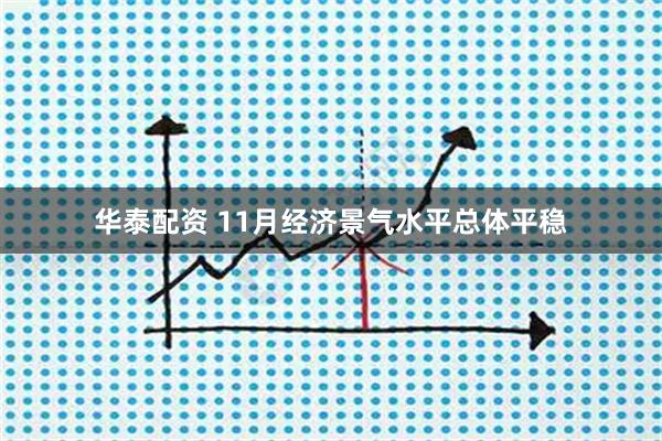 华泰配资 11月经济景气水平总体平稳