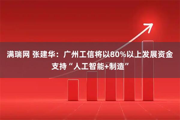 满瑞网 张建华：广州工信将以80%以上发展资金支持“人工智能+制造”