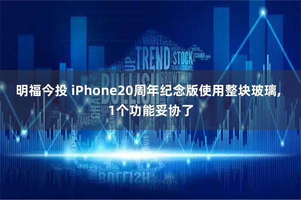 明福今投 iPhone20周年纪念版使用整块玻璃, 1个功能妥协了