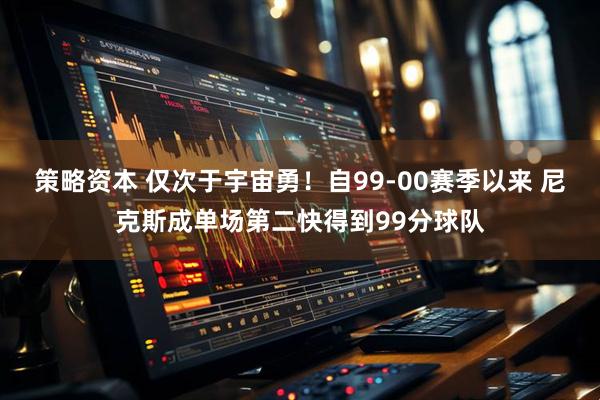 策略资本 仅次于宇宙勇！自99-00赛季以来 尼克斯成单场第二快得到99分球队