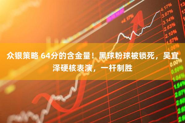 众银策略 64分的含金量！黑球粉球被锁死，吴宜泽硬核表演，一杆制胜